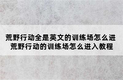 荒野行动全是英文的训练场怎么进 荒野行动的训练场怎么进入教程